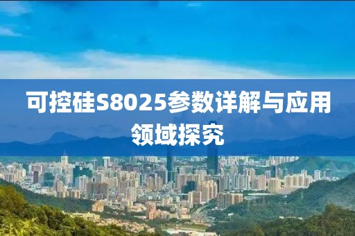 可控硅S8025参数详解与应用领域探究