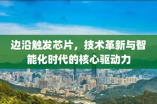 边沿触发芯片，技术革新与智能化时代的核心驱动力