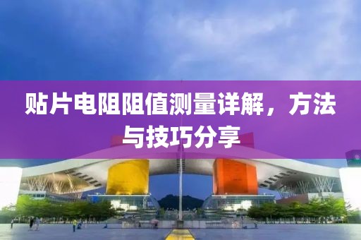 贴片电阻阻值测量详解，方法与技巧分享
