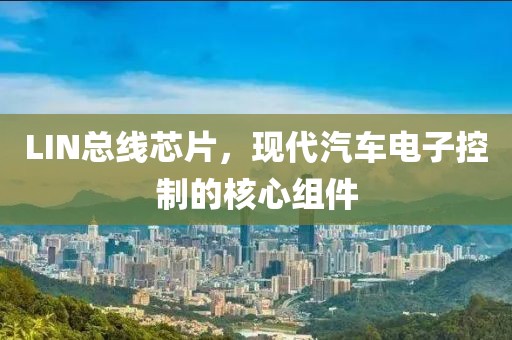 LIN总线芯片，现代汽车电子控制的核心组件