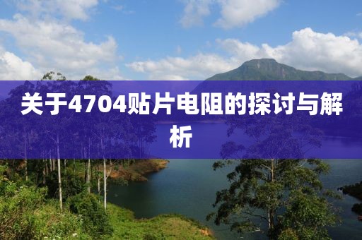 关于4704贴片电阻的探讨与解析