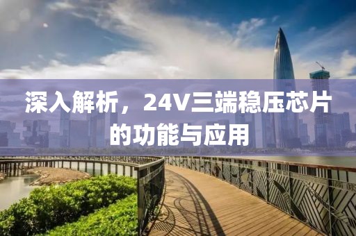 深入解析，24V三端稳压芯片的功能与应用
