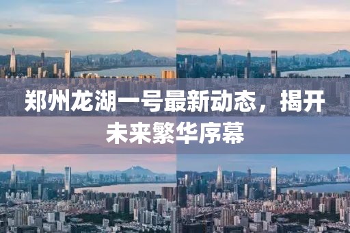 郑州龙湖一号最新动态，揭开未来繁华序幕