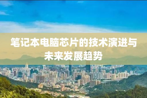 笔记本电脑芯片的技术演进与未来发展趋势