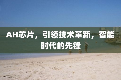 AH芯片，引领技术革新，智能时代的先锋