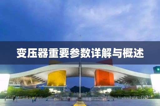 变压器重要参数详解与概述