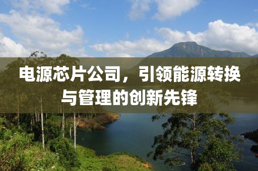 电源芯片公司，引领能源转换与管理的创新先锋