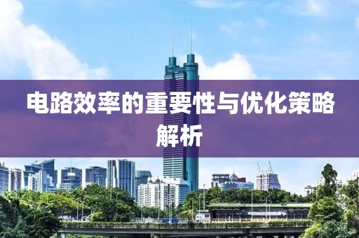 电路效率的重要性与优化策略解析