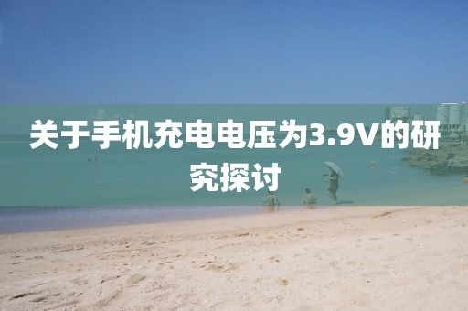 关于手机充电电压为3.9V的研究探讨
