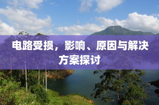 电路受损，影响、原因与解决方案探讨