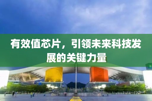 有效值芯片，引领未来科技发展的关键力量