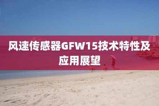风速传感器GFW15技术特性及应用展望