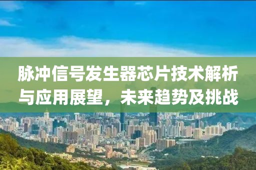 脉冲信号发生器芯片技术解析与应用展望，未来趋势及挑战