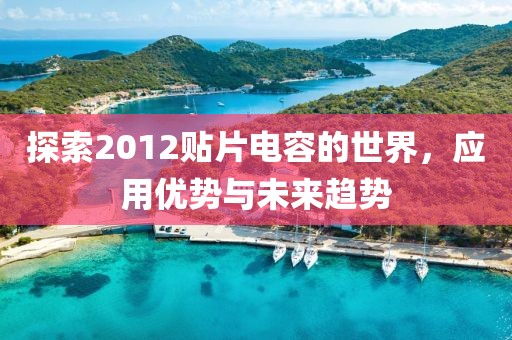 探索2012贴片电容的世界，应用优势与未来趋势