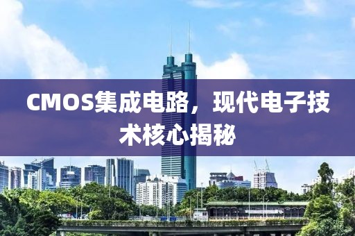 CMOS集成电路，现代电子技术核心揭秘