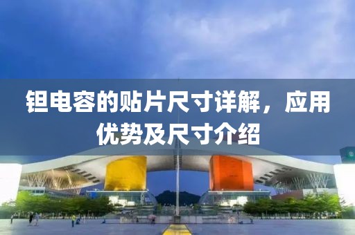 钽电容的贴片尺寸详解，应用优势及尺寸介绍