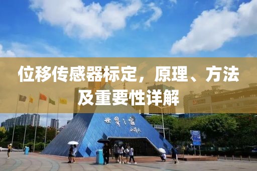 位移传感器标定，原理、方法及重要性详解