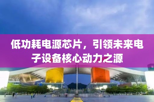 低功耗电源芯片，引领未来电子设备核心动力之源