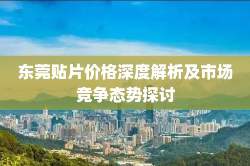东莞贴片价格深度解析及市场竞争态势探讨