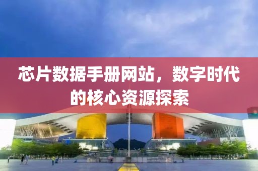 芯片数据手册网站，数字时代的核心资源探索