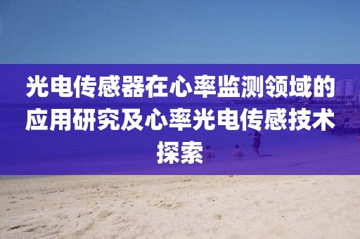 光电传感器在心率监测领域的应用研究及心率光电传感技术探索
