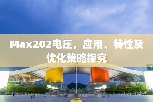 Max202电压，应用、特性及优化策略探究