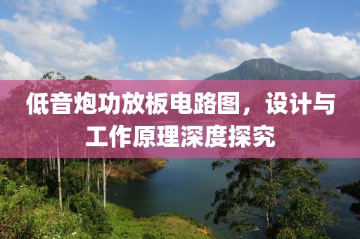 低音炮功放板电路图，设计与工作原理深度探究