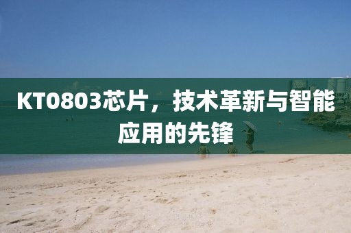 KT0803芯片，技术革新与智能应用的先锋
