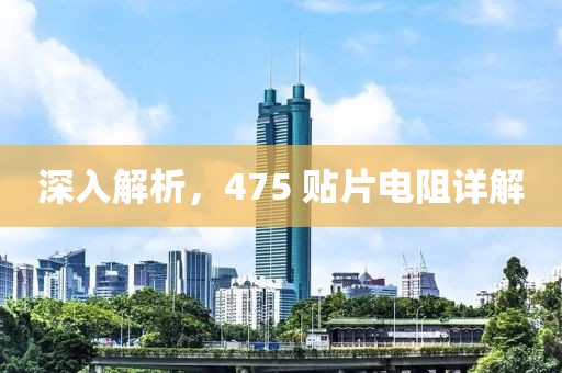 深入解析，475 贴片电阻详解