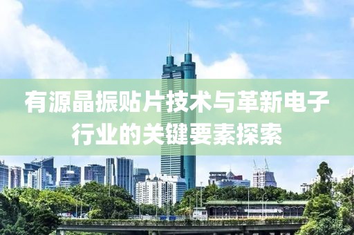 有源晶振贴片技术与革新电子行业的关键要素探索