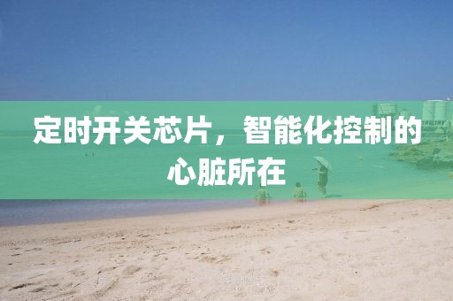 定时开关芯片，智能化控制的心脏所在