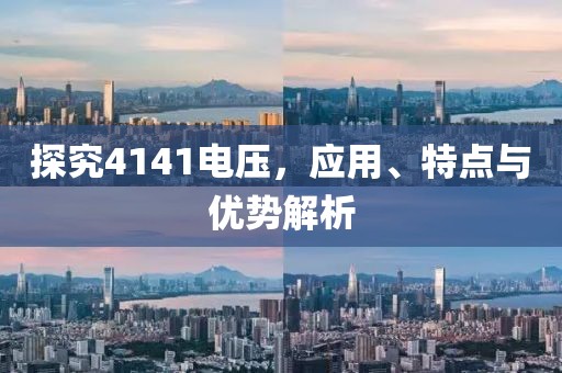 探究4141电压，应用、特点与优势解析