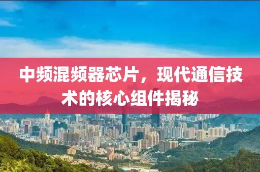 中频混频器芯片，现代通信技术的核心组件揭秘