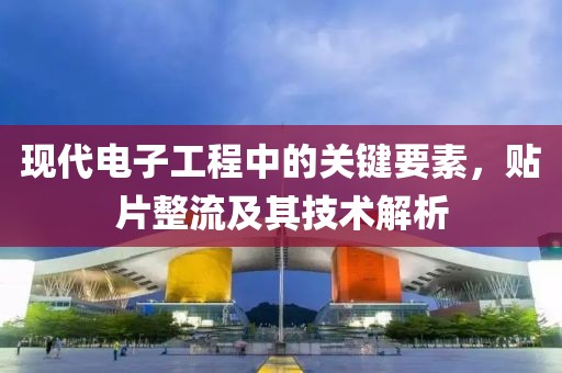 现代电子工程中的关键要素，贴片整流及其技术解析