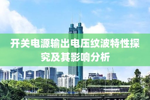 开关电源输出电压纹波特性探究及其影响分析