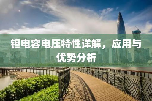 钽电容电压特性详解，应用与优势分析