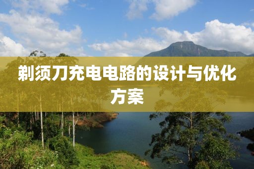 剃须刀充电电路的设计与优化方案