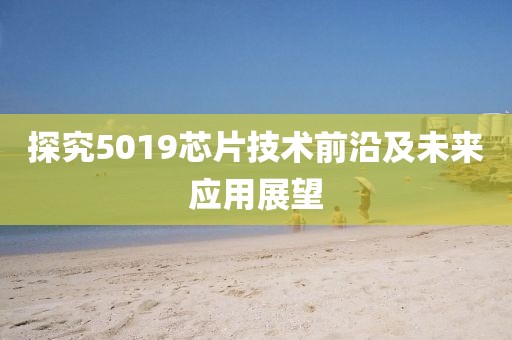 探究5019芯片技术前沿及未来应用展望