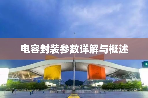 电容封装参数详解与概述