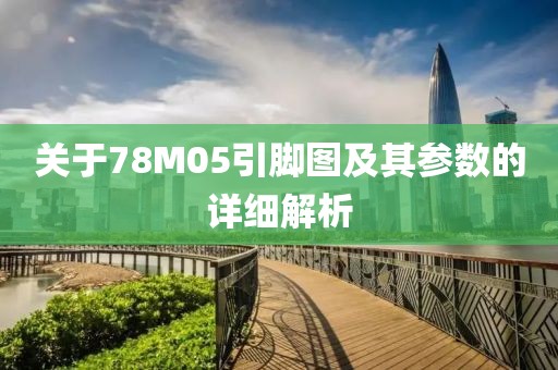 关于78M05引脚图及其参数的详细解析
