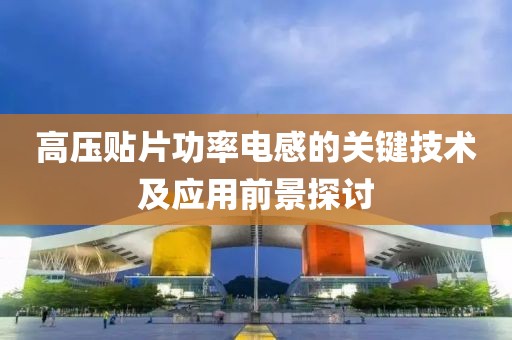 高压贴片功率电感的关键技术及应用前景探讨