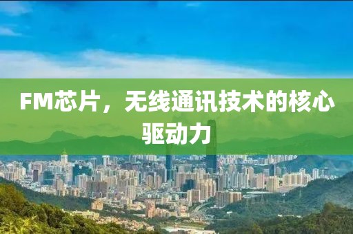 FM芯片，无线通讯技术的核心驱动力