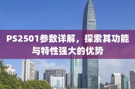PS2501参数详解，探索其功能与特性强大的优势
