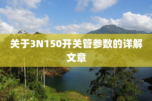 关于3N150开关管参数的详解文章