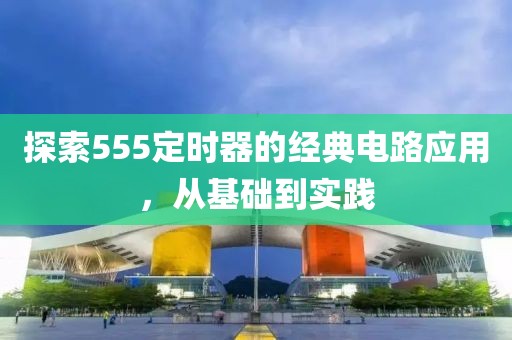 探索555定时器的经典电路应用，从基础到实践