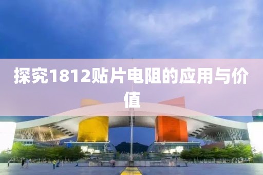 探究1812贴片电阻的应用与价值