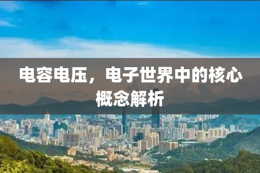 电容电压，电子世界中的核心概念解析