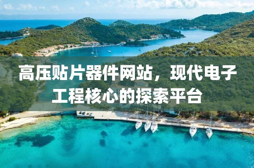 高压贴片器件网站，现代电子工程核心的探索平台