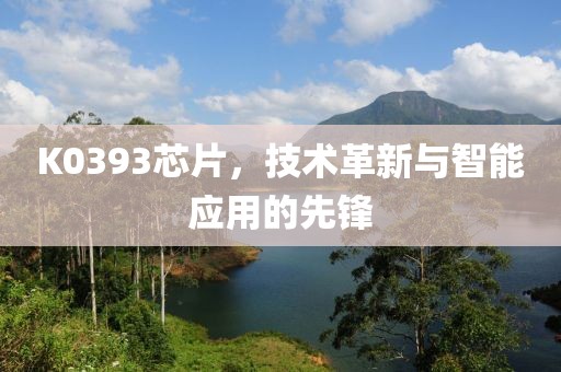 K0393芯片，技术革新与智能应用的先锋