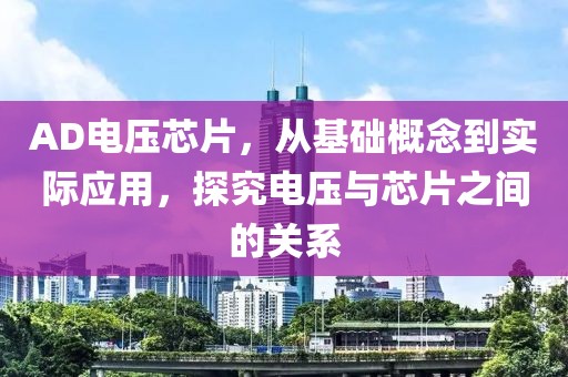 AD电压芯片，从基础概念到实际应用，探究电压与芯片之间的关系